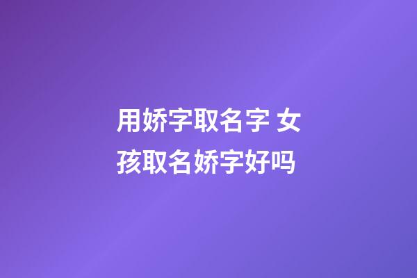 用娇字取名字 女孩取名娇字好吗